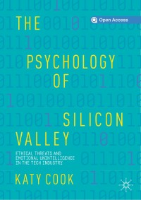 The psychology of Silicon Valley : ethical threats and emotional unintelligence in the tech industry
