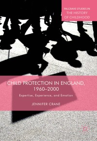 Child protection in England, 1960-2000 : expertise, experience, and emotion
